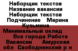 Наборщик текстов › Название вакансии ­ Наборщик текстов › Подчинение ­ Марина Кузьмина › Минимальный оклад ­ 1 500 - Все города Работа » Вакансии   . Амурская обл.,Свободненский р-н